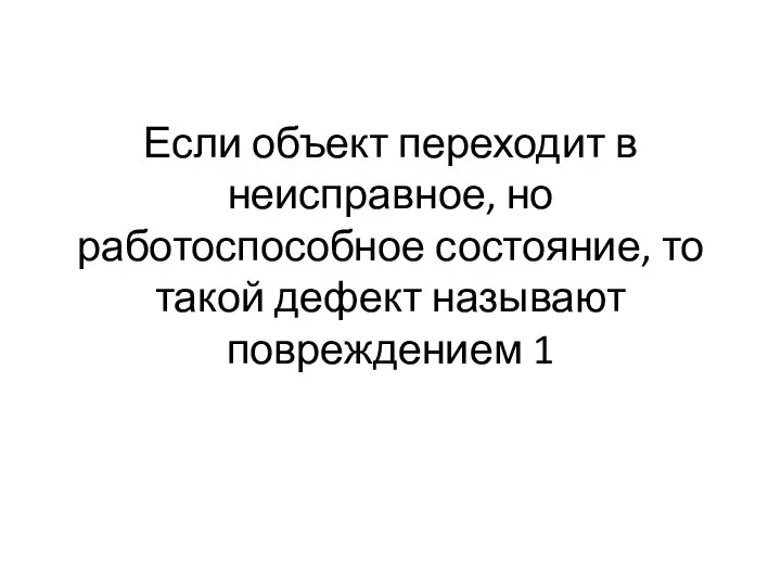 Если объект переходит в неисправное, но работоспособное состояние, то такой дефект называют повреждением 1