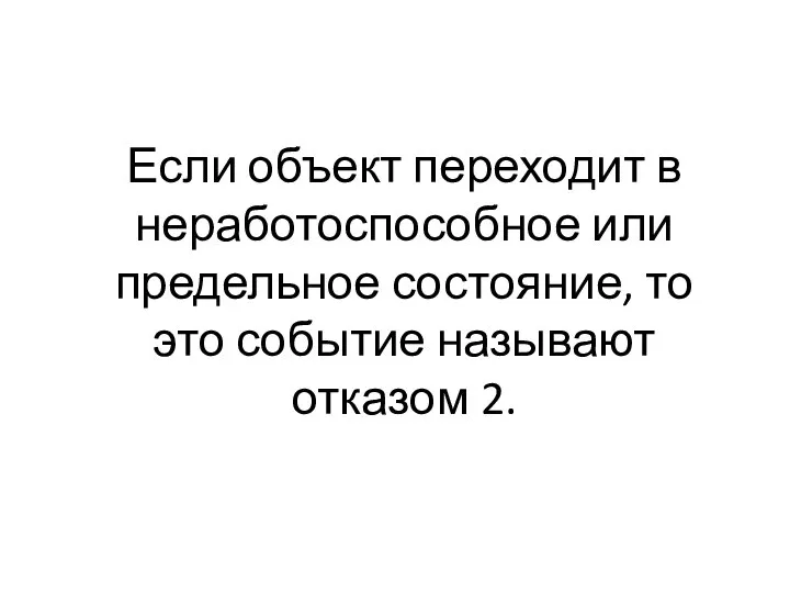 Если объект переходит в неработоспособное или предельное состояние, то это событие называют отказом 2.