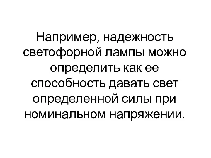 Например, надежность светофорной лампы можно определить как ее способность давать свет определенной силы при номинальном напряжении.