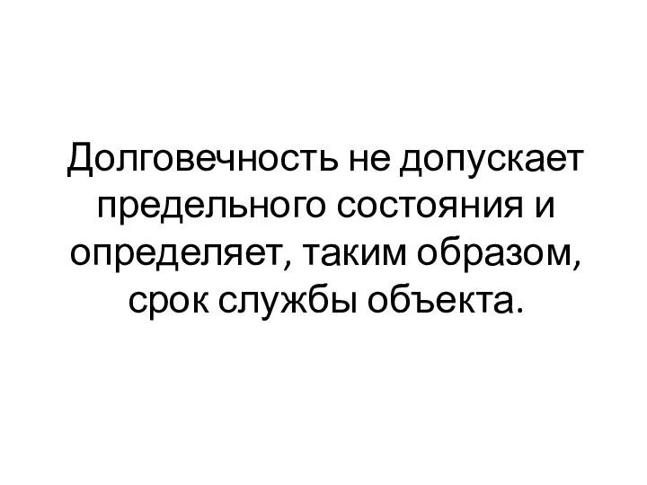 Долговечность не допускает предельного состояния и определяет, таким образом, срок службы объекта.