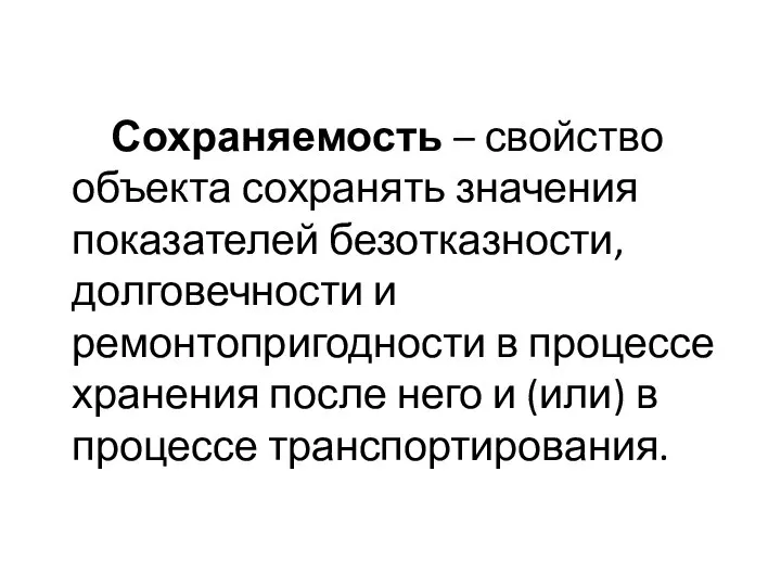 Сохраняемость – свойство объекта сохранять значения показателей безотказности, долговечности и ремонтопригодности