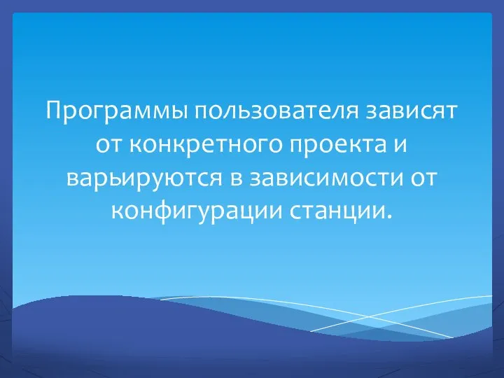 Программы пользователя зависят от конкретного проекта и варьируются в зависимости от конфигурации станции.