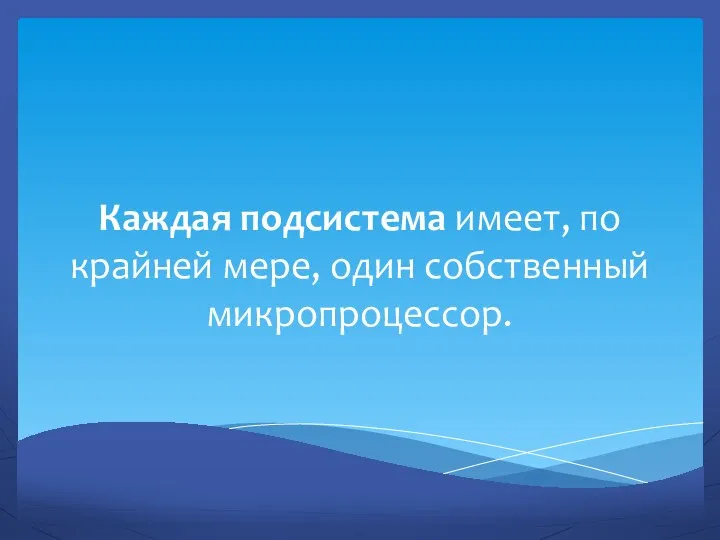 Каждая подсистема имеет, по крайней мере, один собственный микропроцессор.