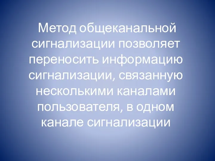 Метод общеканальной сигнализации позволяет переносить информацию сигнализации, связанную несколькими каналами пользователя, в одном канале сигнализации