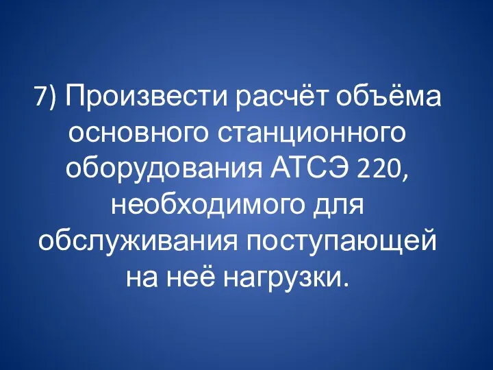 7) Произвести расчёт объёма основного станционного оборудования АТСЭ 220, необходимого для обслуживания поступающей на неё нагрузки.