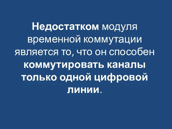 Недостатком модуля временной коммутации является то, что он способен коммутировать каналы только одной цифровой линии.