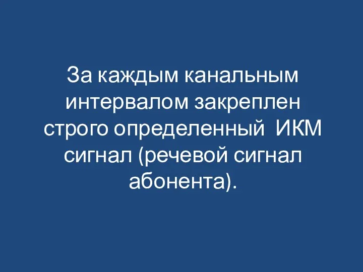 За каждым канальным интервалом закреплен строго определенный ИКМ сигнал (речевой сигнал абонента).