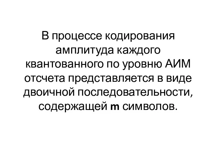 В процессе кодирования амплитуда каждого квантованного по уровню АИМ отсчета представляется