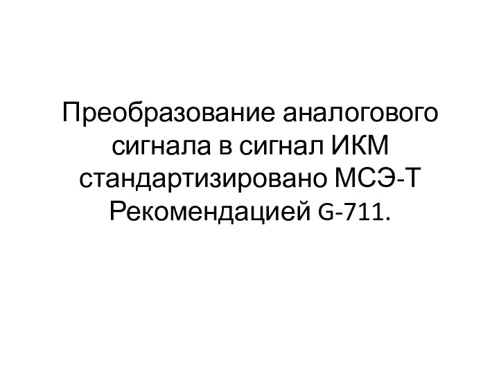 Преобразование аналогового сигнала в сигнал ИКМ стандартизировано МСЭ-Т Рекомендацией G-711.