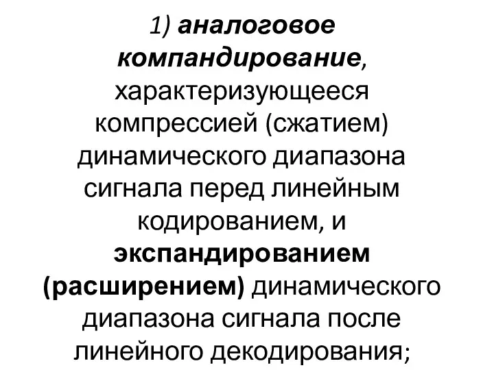 1) аналоговое компандирование, характеризующееся компрессией (сжатием) динамического диапазона сигнала перед линейным