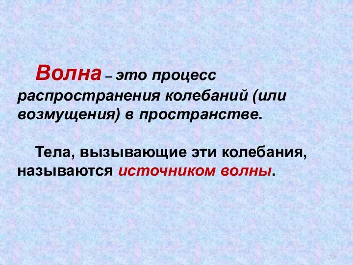 Волна – это процесс распространения колебаний (или возмущения) в пространстве. Тела,