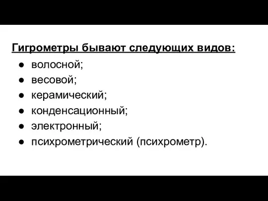 Гигрометры бывают следующих видов: волосной; весовой; керамический; конденсационный; электронный; психрометрический (психрометр).