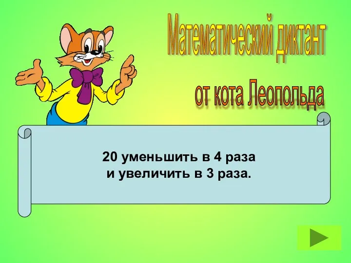 20 уменьшить в 4 раза и увеличить в 3 раза. Математический диктант от кота Леопольда