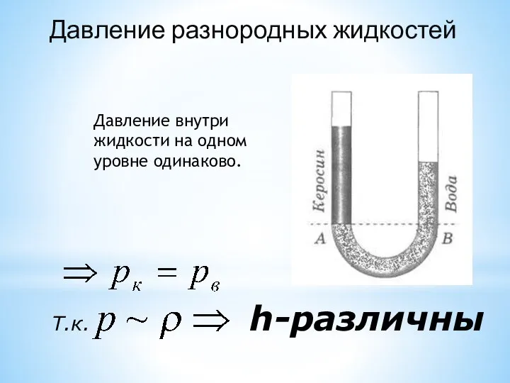 h-различны Давление разнородных жидкостей Т.к. Давление внутри жидкости на одном уровне одинаково.