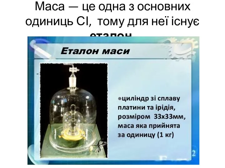 Маса — це одна з основних одиниць СІ, тому для неї існує еталон.