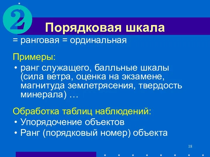 Порядковая шкала = ранговая = ординальная Примеры: ранг служащего, балльные шкалы