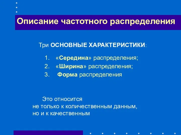 Три ОСНОВНЫЕ ХАРАКТЕРИСТИКИ: «Середина» распределения; «Ширина» распределения; Форма распределения Описание частотного