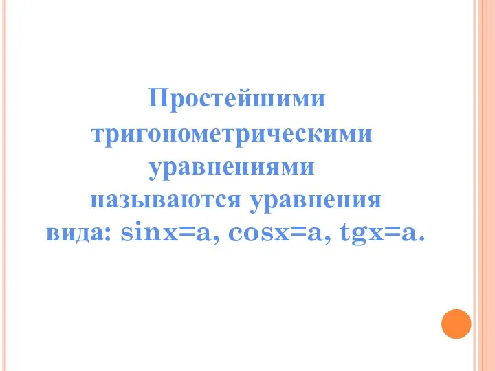 Простейшими тригонометрическими уравнениями называются уравнения вида: sinx=a, cosx=a, tgx=a.