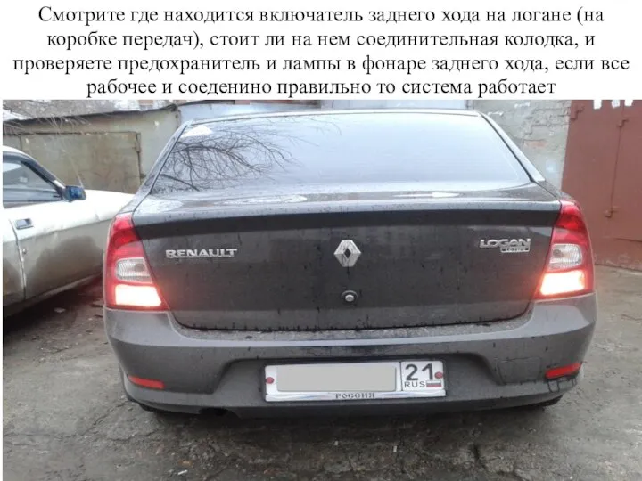 Смотрите где находится включатель заднего хода на логане (на коробке передач),