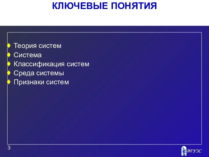 КЛЮЧЕВЫЕ ПОНЯТИЯ Теория систем Система Классификация систем Среда системы Признаки систем