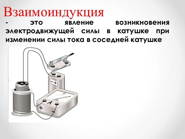 Взаимоиндукция - это явление возникновения электродвижущей силы в катушке при изменении силы тока в соседней катушке