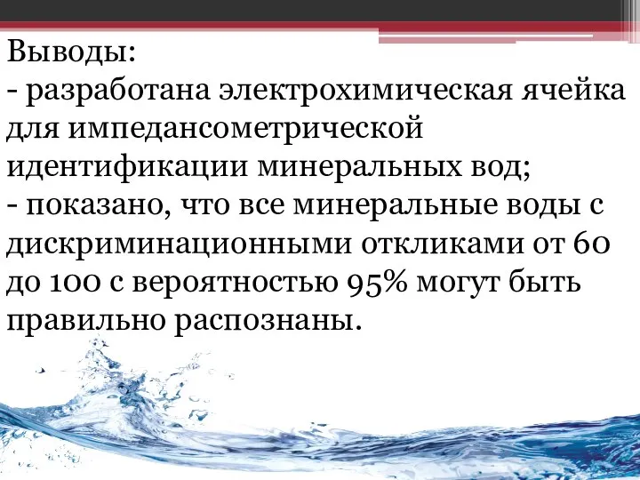 Выводы: - разработана электрохимическая ячейка для импедансометрической идентификации минеральных вод; -