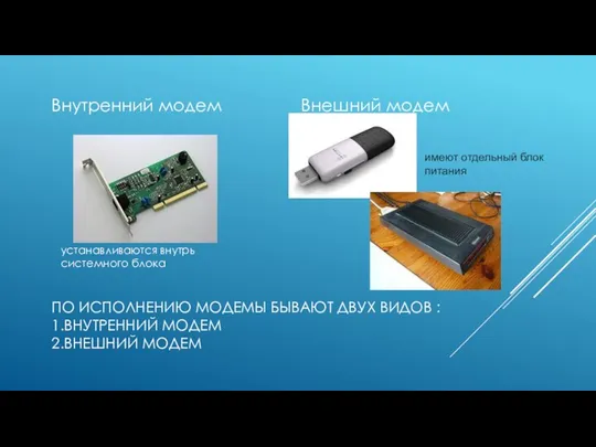 ПО ИСПОЛНЕНИЮ МОДЕМЫ БЫВАЮТ ДВУХ ВИДОВ : 1.ВНУТРЕННИЙ МОДЕМ 2.ВНЕШНИЙ МОДЕМ