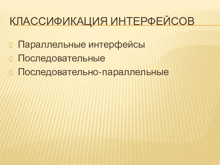 КЛАССИФИКАЦИЯ ИНТЕРФЕЙСОВ Параллельные интерфейсы Последовательные Последовательно-параллельные