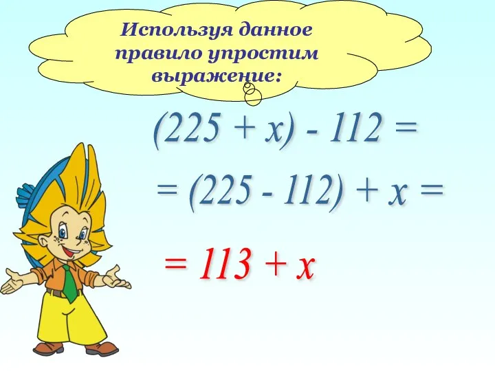 Используя данное правило упростим выражение: (225 + х) - 112 =