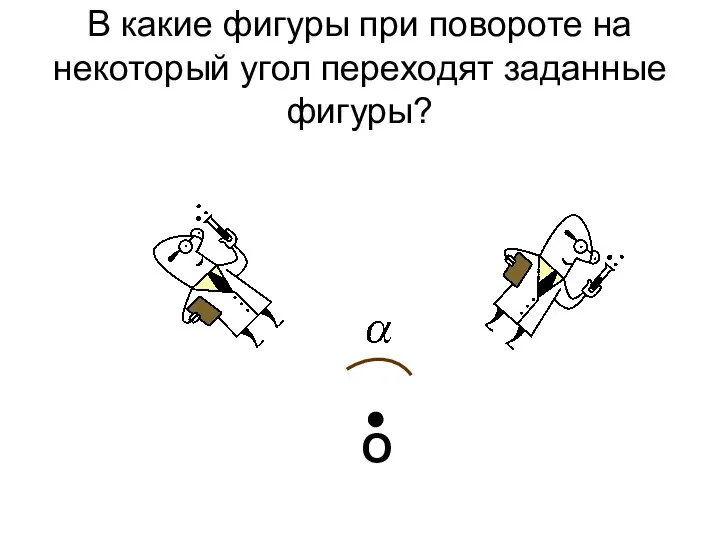 В какие фигуры при повороте на некоторый угол переходят заданные фигуры? О