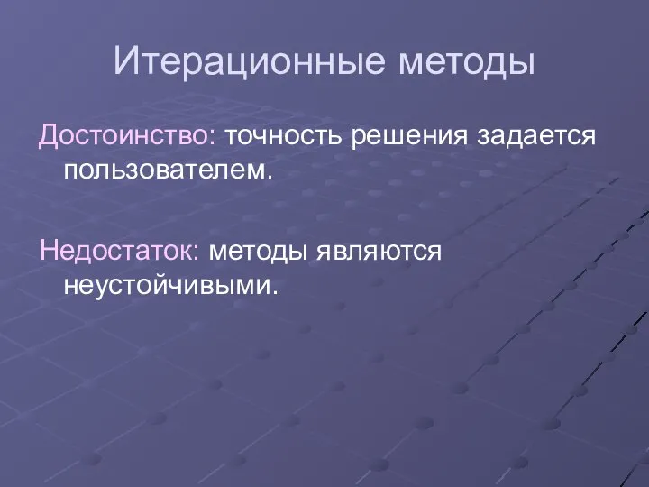 Итерационные методы Достоинство: точность решения задается пользователем. Недостаток: методы являются неустойчивыми.