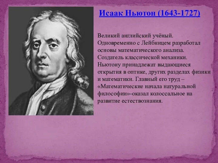 Исаак Ньютон (1643-1727) Великий английский учёный. Одновременно с Лейбницем разработал основы