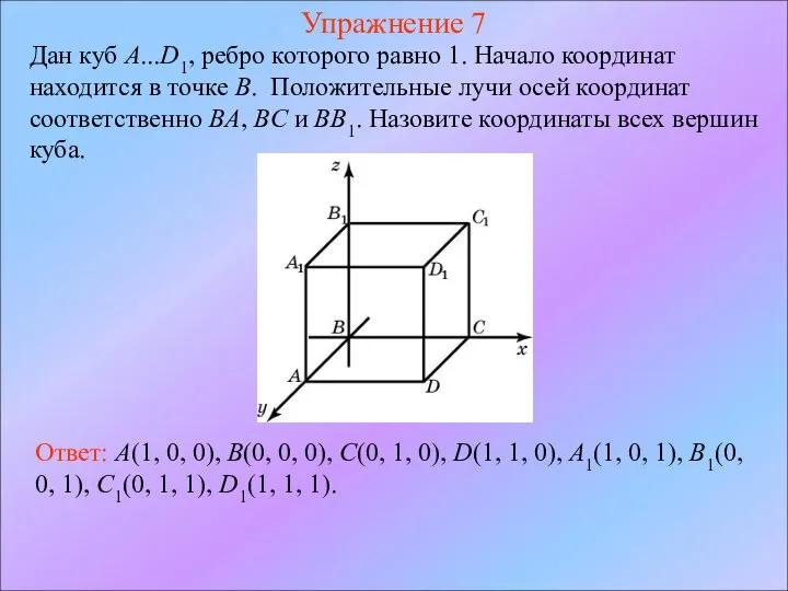 Упражнение 7 Дан куб A...D1, ребро которого равно 1. Начало координат