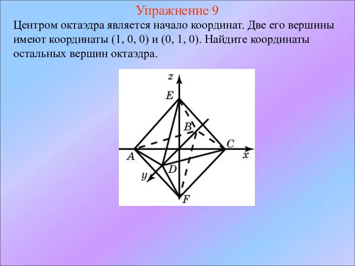 Упражнение 9 Центром октаэдра является начало координат. Две его вершины имеют