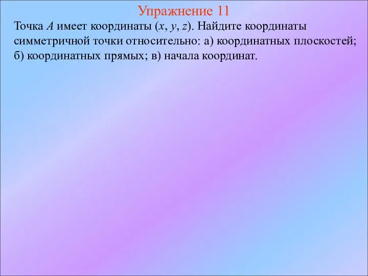 Упражнение 11 Точка A имеет координаты (x, y, z). Найдите координаты