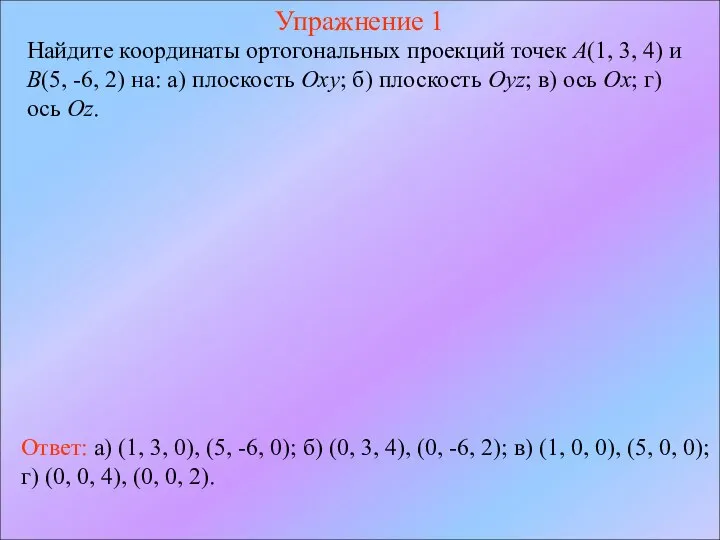 Упражнение 1 Найдите координаты ортогональных проекций точек A(1, 3, 4) и