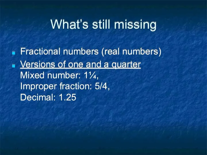 What’s still missing Fractional numbers (real numbers) Versions of one and