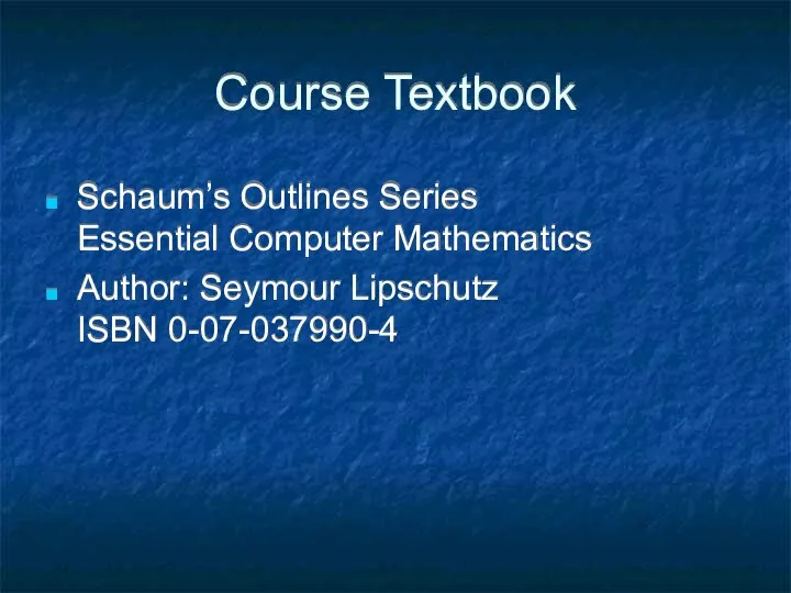 Course Textbook Schaum’s Outlines Series Essential Computer Mathematics Author: Seymour Lipschutz ISBN 0-07-037990-4