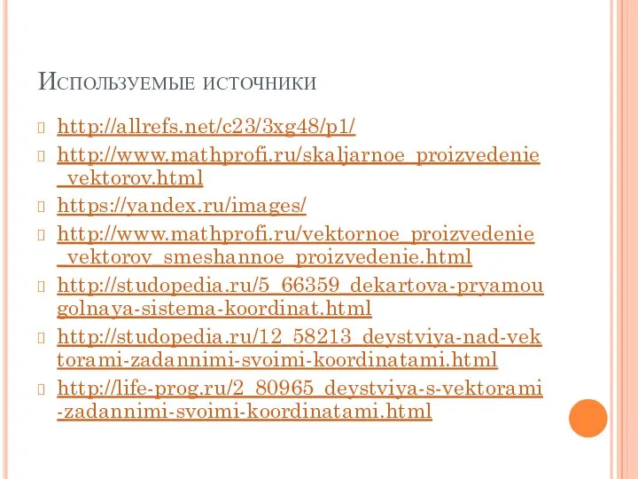 Используемые источники http://allrefs.net/c23/3xg48/p1/ http://www.mathprofi.ru/skaljarnoe_proizvedenie_vektorov.html https://yandex.ru/images/ http://www.mathprofi.ru/vektornoe_proizvedenie_vektorov_smeshannoe_proizvedenie.html http://studopedia.ru/5_66359_dekartova-pryamougolnaya-sistema-koordinat.html http://studopedia.ru/12_58213_deystviya-nad-vektorami-zadannimi-svoimi-koordinatami.html http://life-prog.ru/2_80965_deystviya-s-vektorami-zadannimi-svoimi-koordinatami.html