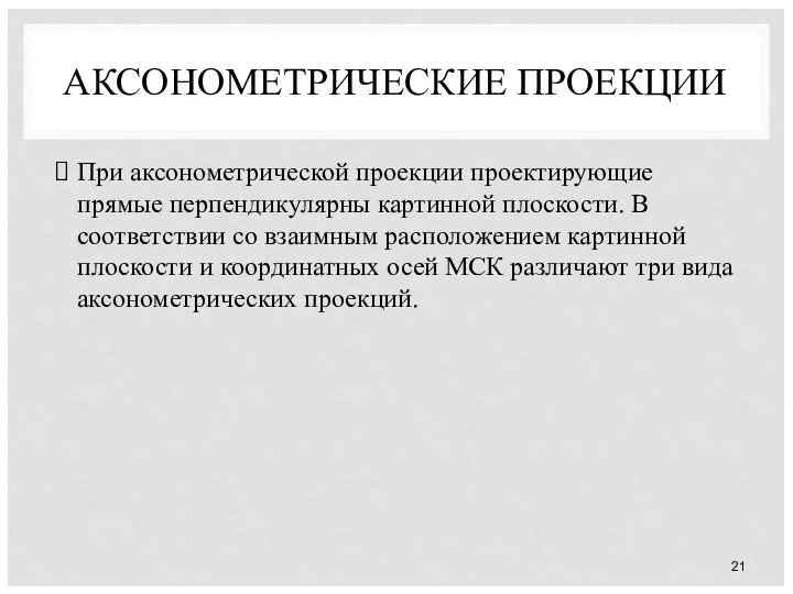 АКСОНОМЕТРИЧЕСКИЕ ПРОЕКЦИИ При аксонометрической проекции проектирующие прямые перпендикулярны картинной плоскости. В