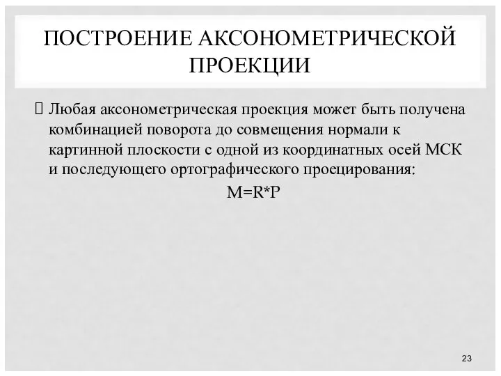 ПОСТРОЕНИЕ АКСОНОМЕТРИЧЕСКОЙ ПРОЕКЦИИ Любая аксонометрическая проекция может быть получена комбинацией поворота