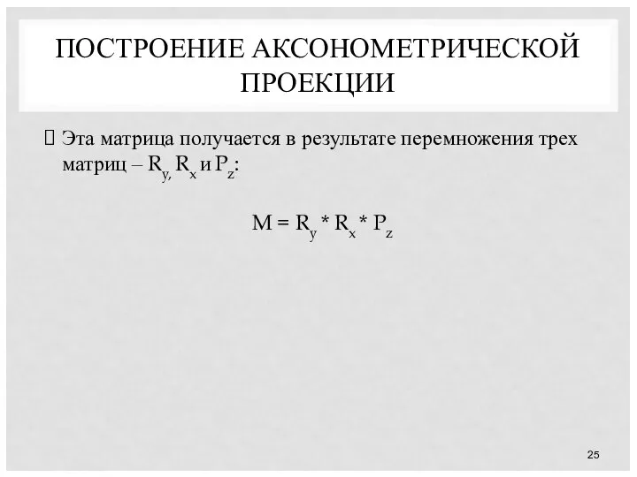 ПОСТРОЕНИЕ АКСОНОМЕТРИЧЕСКОЙ ПРОЕКЦИИ Эта матрица получается в результате перемножения трех матриц