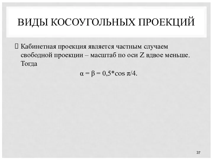 ВИДЫ КОСОУГОЛЬНЫХ ПРОЕКЦИЙ Кабинетная проекция является частным случаем свободной проекции –