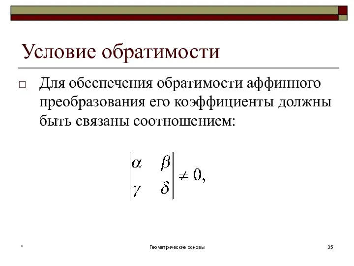 Условие обратимости Для обеспечения обратимости аффинного преобразования его коэффициенты должны быть связаны соотношением: * Геометрические основы