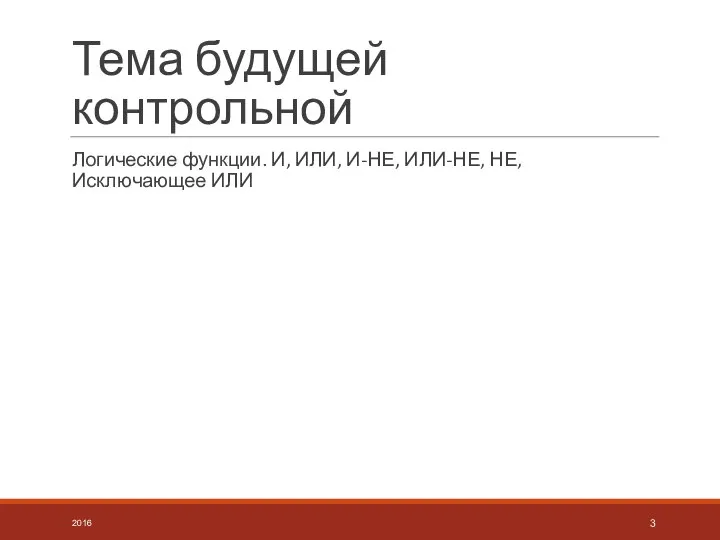 Тема будущей контрольной Логические функции. И, ИЛИ, И-НЕ, ИЛИ-НЕ, НЕ, Исключающее ИЛИ 2016