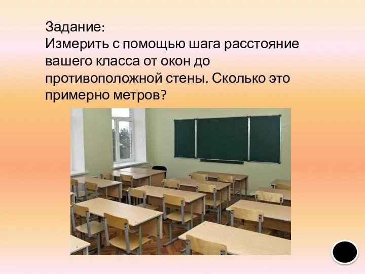 Задание: Измерить с помощью шага расстояние вашего класса от окон до