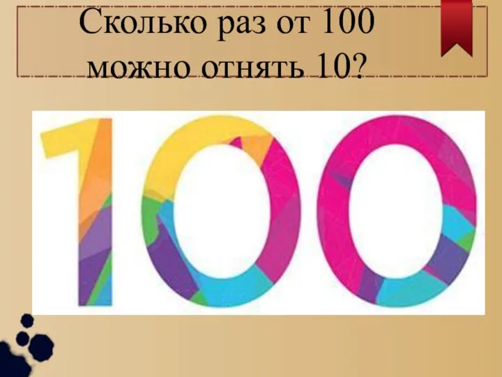 Сколько раз от 100 можно отнять 10?