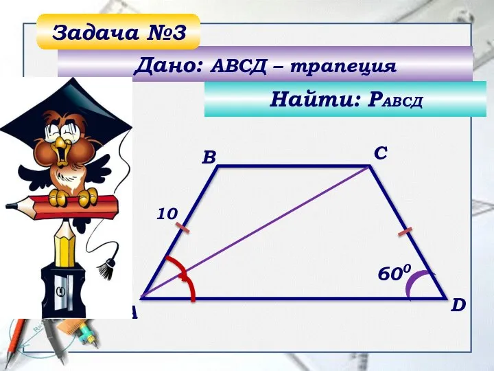 600 А B C D Найти: РАВСД Дано: АВСД – трапеция Задача №3 10