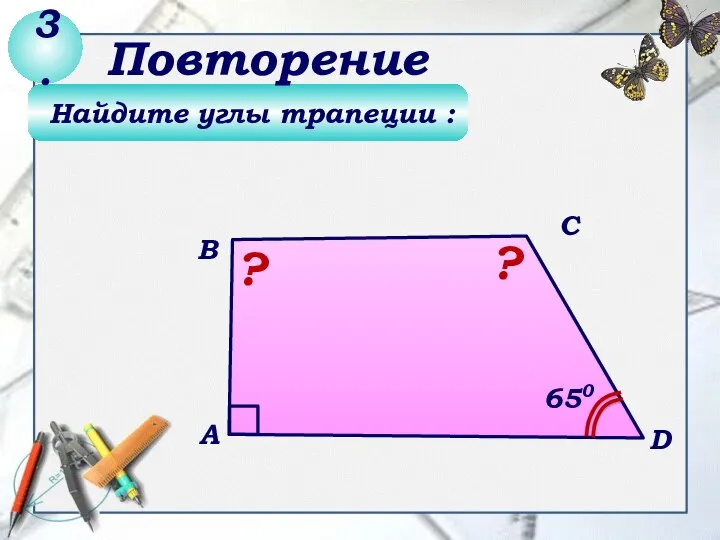 Найдите углы трапеции : 3. Повторение ? В А С D 650 ?