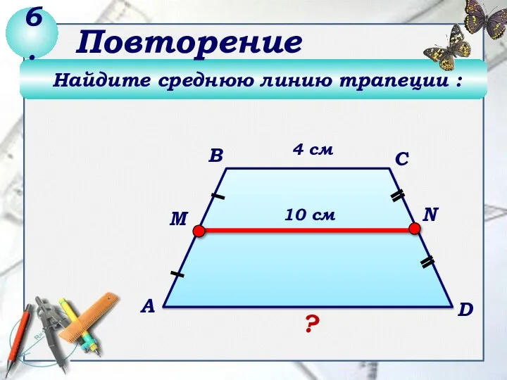 Найдите среднюю линию трапеции : 6. Повторение 4 см 10 см